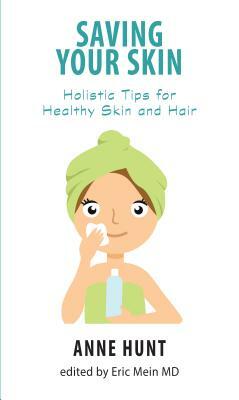 Saving Your Skin: Holistic Tips for Healthy Skin and Hair by Anne Hunt