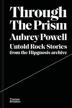 Through the Prism: Untold Rock Stories from the Hipgnosis Archive by Aubrey Powell