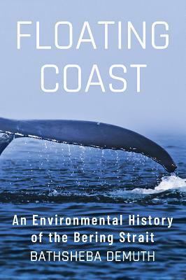 Floating Coast: An Environmental History of the Bering Strait by Bathsheba Demuth