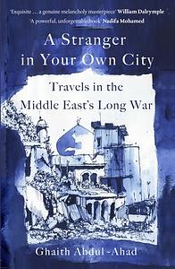 A Stranger in Your Own City: Travels in the Middle East's Long War by Ghaith Abdul-Ahad