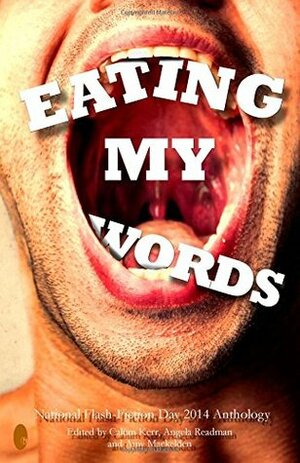 Eating My Words: 2014 National Flash-Fiction Day Anthology by Angela Readman, Calum Kerr, Amy Mackelden