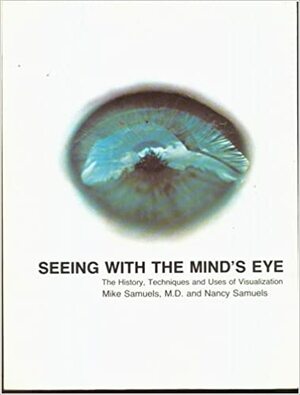 Seeing with the Mind's Eye: The History, Techniques and Uses of Visualization by Michael Samuels, Nancy Samuels