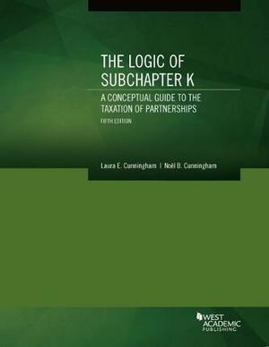 The Logic of Subchapter K, A Conceptual Guide to the Taxation of Partnerships by Noel Cunningham, Laura Cunningham