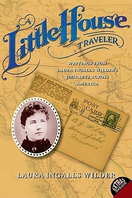 A Little House Traveler: Writings from Laura Ingalls Wilder's Journeys Across America by Laura Ingalls Wilder