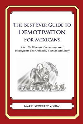 The Best Ever Guide to Demotivation for Mexicans: How To Dismay, Dishearten and Disappoint Your Friends, Family and Staff by Mark Geoffrey Young