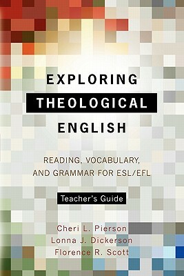 Exploring Theological English Teacher's Guide: Reading, Vocabulary, and Grammar for ESL/Efl by Cheri L. Pierson, Florence R. Scott, Lonna J. Dickerson