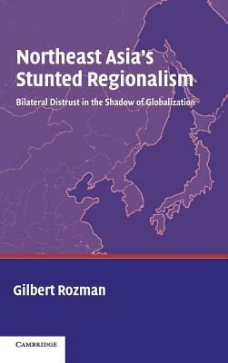 Northeast Asia's Stunted Regionalism by Gilbert Rozman