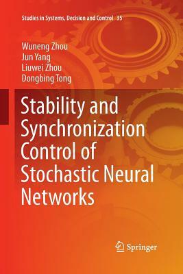 Stability and Synchronization Control of Stochastic Neural Networks by Wuneng Zhou, Jun Yang, Liuwei Zhou