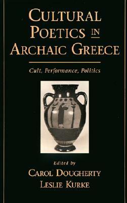 Cultural Poetics in Archaic Greece: Cult, Performance, Politics by Carol Dougherty