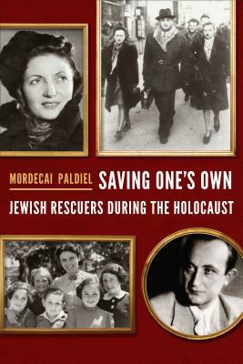 Saving One's Own: Jewish Rescuers During the Holocaust by Mordecai Paldiel