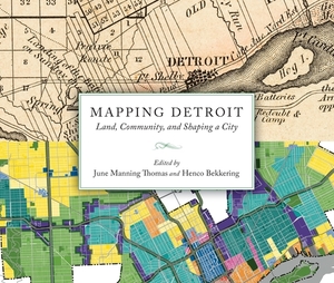 Mapping Detroit: Land, Community, and Shaping a City by 