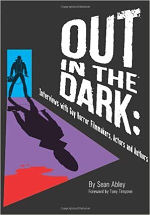 Out in the Dark: Interviews with Gay Horror Filmmakers Actors by Sean Abley, Douglas Clegg, Robert Dunbar, Armando D. Muñoz