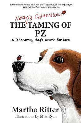 The Nearly Calamitous Taming of PZ: A laboratory dog's search for love by Martha Ritter