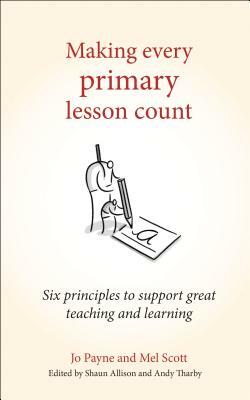 Making Every Primary Lesson Count: Six Principles to Support Great Teaching and Learning by Jo Payne