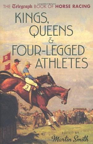 Kings, Queens and Four-Legged Athlete: The Daily Telegraph Book of Horse Racing by Martin Smith