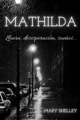 Mathilda: Lluvia, desesperación, sueños... by Mary Shelley