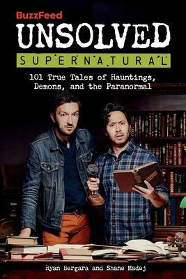 BuzzFeed Unsolved Supernatural: 101 True Tales of Hauntings, Demons, and the Paranormal by Ryan Bergara, Shane Madej
