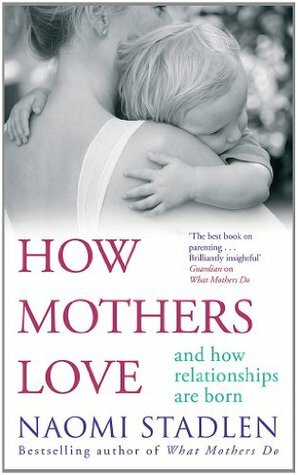 How mothers love : and how relationships are born by Naomi Stadlen
