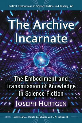 The Archive Incarnate: The Embodiment and Transmission of Knowledge in Science Fiction by Joseph Hurtgen