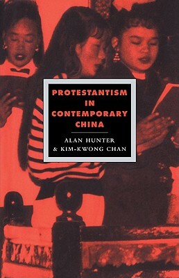 Protestantism in Contemporary China by Kim-Kwong Chan, Alan Hunter