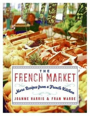 The French Market: More Recipes from a French Kitchen by Joanne Harris, Fran Warde