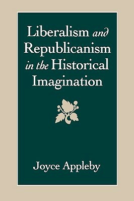 Liberalism and Republicanism in the Historical Imagination by Joyce Appleby