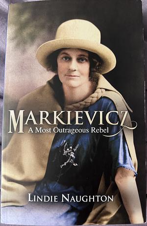 Markievicz: A Most Outrageous Rebel by Lindie Naughton