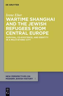 Wartime Shanghai and the Jewish Refugees from Central Europe by Irene Eber