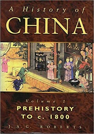 A History of China, Volume I: Prehistory to C.1800 by J.A.G. Roberts