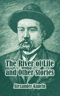 The River of Life and Other Stories by Aleksandr Kuprin