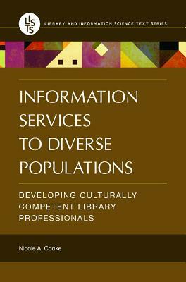 Information Services to Diverse Populations: Developing Culturally Competent Library Professionals by Nicole A. Cooke