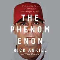 The Phenomenon: Pressure, the Yips, and the Pitch that Changed My Life by Rick Ankiel