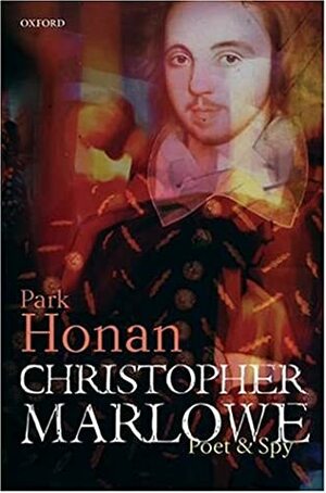 Christopher Marlowe: Poet & Spy by Park Honan