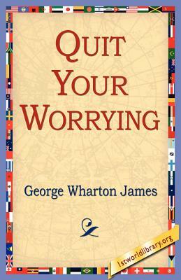 Quit Your Worrying by George Wharton James