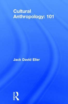 Cultural Anthropology: 101 by Jack David Eller