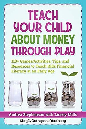 Teach Your Child About Money Through Play: 110+ Games/Activities, Tips, and Resources to Teach Kids Financial Literacy at an Early Age by Linsey Mills, Andrea Stephenson