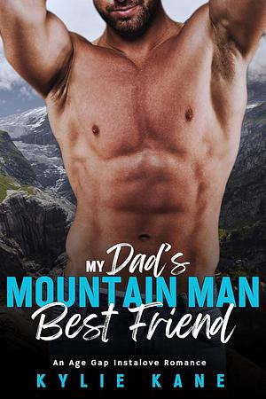 My Dad's Mountain Man Best Friend: An Age Gap Instalove Romance by Kylie Kane, Kylie Kane