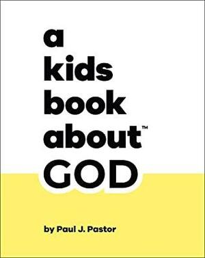 A Kids Book About God by Paul J. Pastor