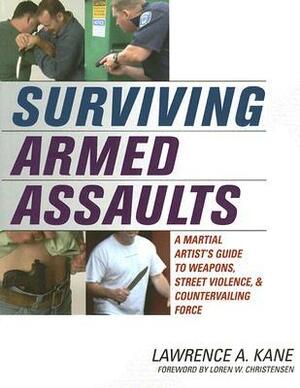 Surviving Armed Assaults: A Martial Artist's Guide to Weapons, Street Violence and Countervailing Force by Lawrence A. Kane