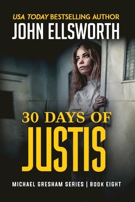 30 Days of Justis: Michael Gresham Legal Thriller Series Book Eight by John Ellsworth