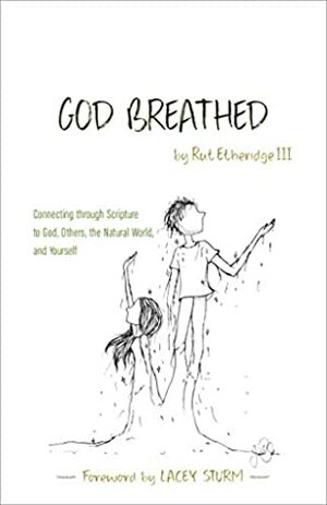 God Breathed: Connecting through Scripture to God, Others, the Natural World, and Yourself by Lacey Sturm, Rut Etheridge III
