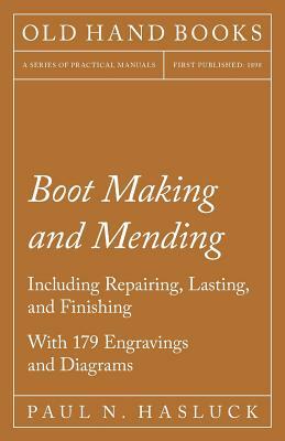 Boot Making and Mending - Including Repairing, Lasting, and Finishing - With 179 Engravings and Diagrams by Paul N. Hasluck