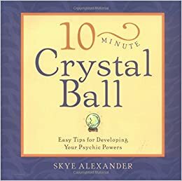 10-Minute Crystal Ball: Easy Tips for Developing Your Psychic Powers by Skye Alexander