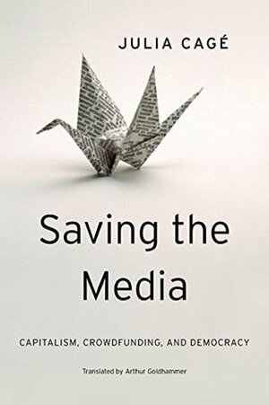 Saving the Media by Julia Cagé, Arthur Goldhammer