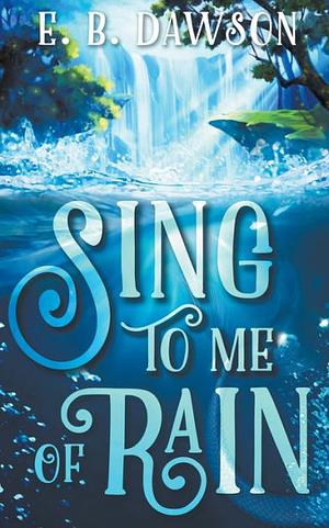 Sing to Me of Rain by E.B. Dawson