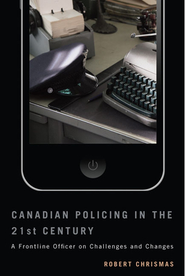 Canadian Policing in the 21st Century: A Frontline Officer on Challenges and Changes by Robert Chrismas