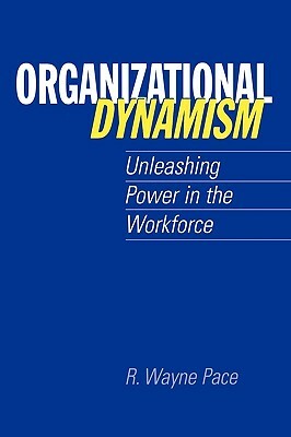 Organizational Dynamism: Unleashing Power in the Workforce by R. Wayne Pace