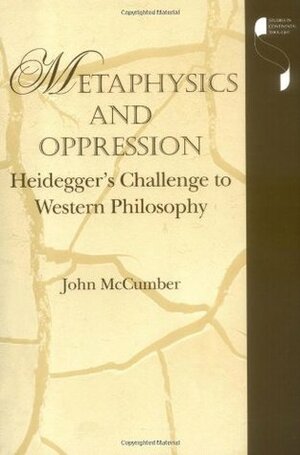 Metaphysics and Oppression: Heidegger's Challenge to Western Philosophy by Two Heideggers, John McCumber