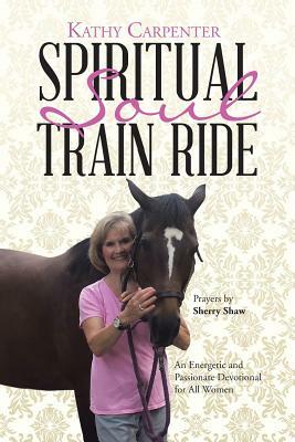Spiritual Soul Train Ride: An Energetic and Passionate Devotional for All Women by Kathy Carpenter