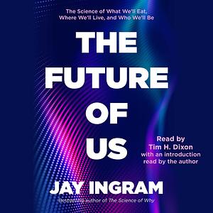 The Future of Us: The Science of What We'll Eat, Where We'll Live, and Who We'll Be by Jay Ingram